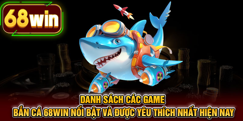 Danh sách các game bắn cá 68WIN nổi bật và được yêu thích nhất hiện nay