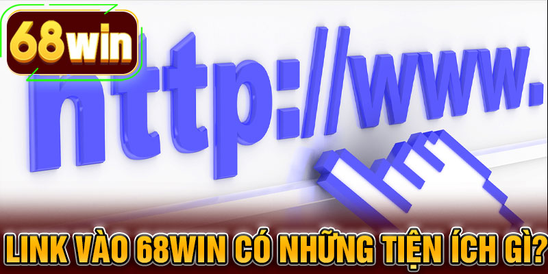 Link vào 68WIN có những tiện ích gì?
