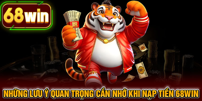 Những lưu ý quan trọng cần nhớ khi nạp tiền 68WIN