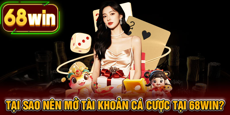 Tại sao nên mở tài khoản cá cược tại 68WIN?
