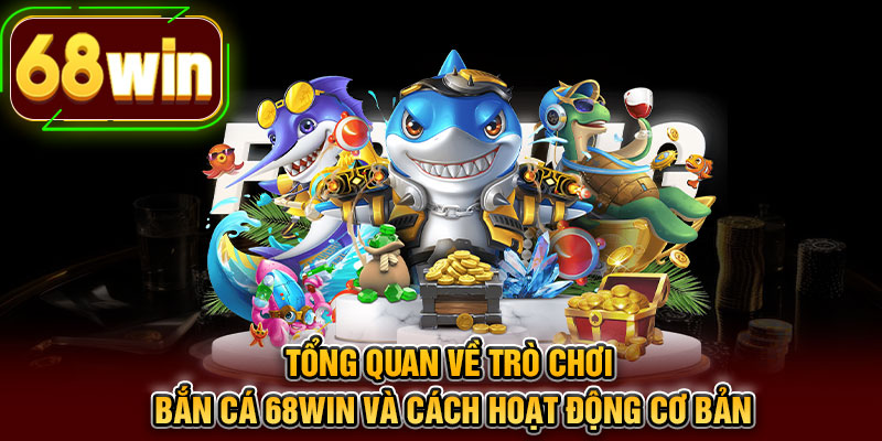 Tổng quan về trò chơi bắn cá 68WIN và cách hoạt động cơ bản